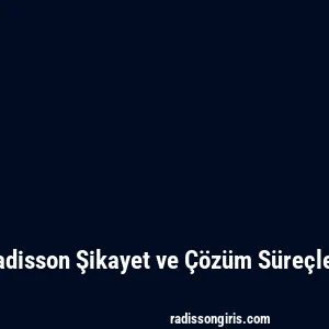 Radisson Şikayet ve Çözüm Süreçleri